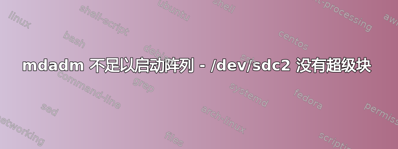 mdadm 不足以启动阵列 - /dev/sdc2 没有超级块