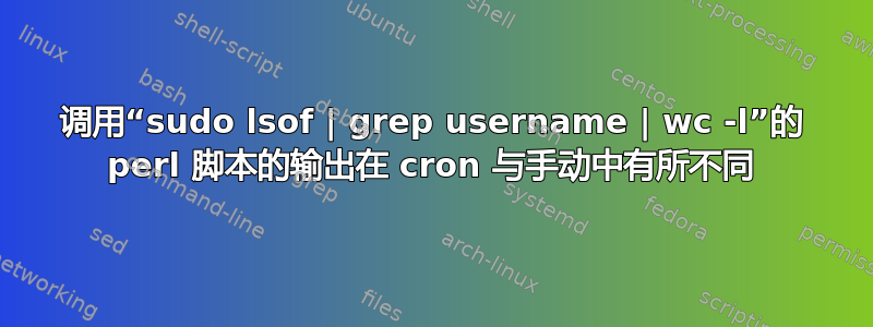 调用“sudo lsof | grep username | wc -l”的 perl 脚本的输出在 cron 与手动中有所不同