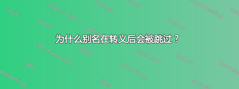 为什么别名在转义后会被跳过？