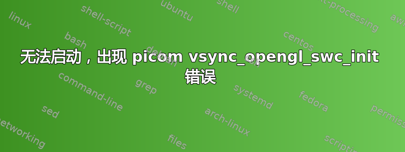 无法启动，出现 picom vsync_opengl_swc_init 错误