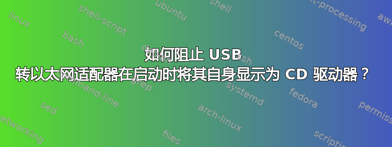 如何阻止 USB 转以太网适配器在启动时将其自身显示为 CD 驱动器？