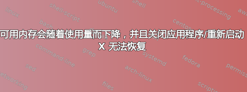 可用内存会随着使用量而下降，并且关闭应用程序/重新启动 X 无法恢复