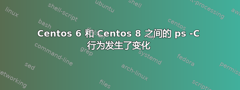 Centos 6 和 Centos 8 之间的 ps -C 行为发生了变化