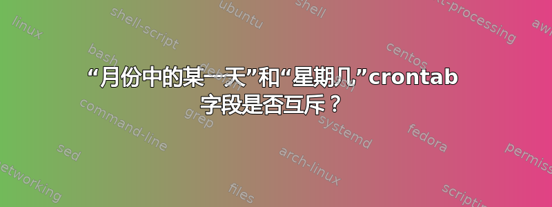 “月份中的某一天”和“星期几”crontab 字段是否互斥？