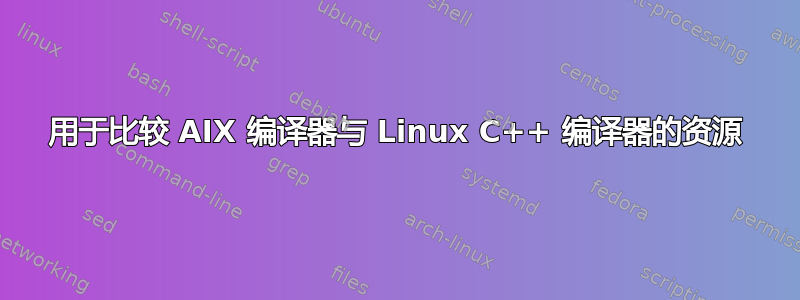 用于比较 AIX 编译器与 Linux C++ 编译器的资源