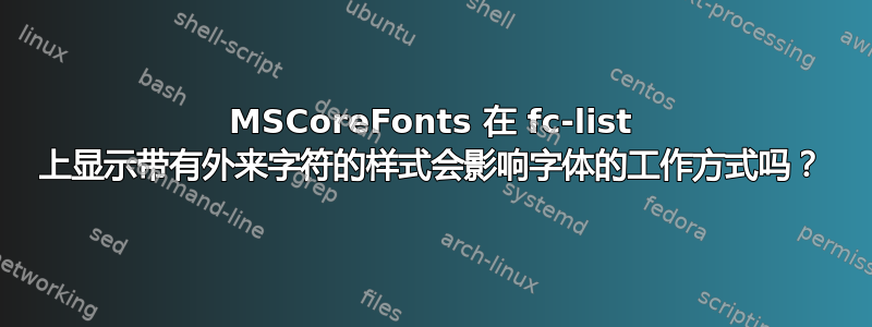 MSCoreFonts 在 fc-list 上显示带有外来字符的样式会影响字体的工作方式吗？