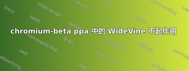 chromium-beta ppa 中的 WideVine 不起作用