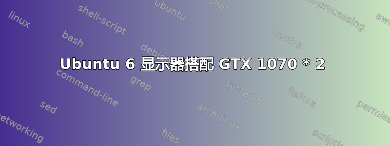 Ubuntu 6 显示器搭配 GTX 1070 * 2