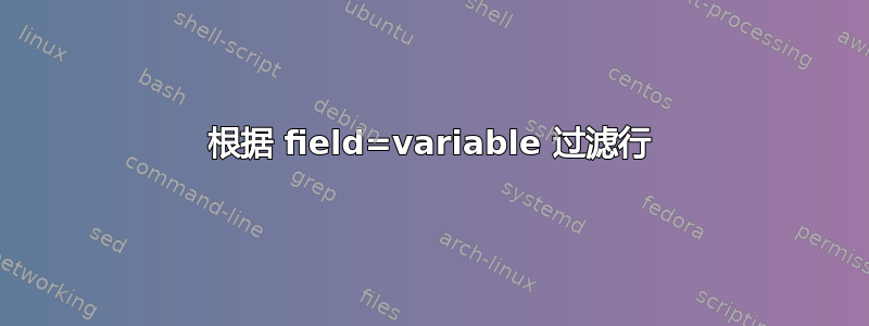 根据 field=variable 过滤行