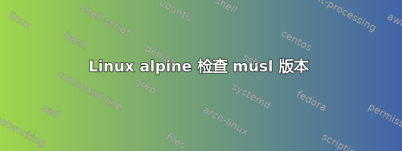 Linux alpine 检查 musl 版本