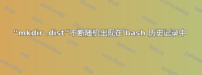 “mkdir .dist”不断随机出现在 bash 历史记录中