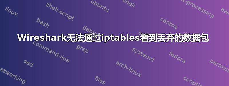 Wireshark无法通过iptables看到丢弃的数据包