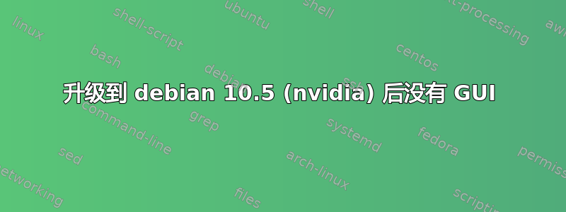 升级到 debian 10.5 (nvidia) 后没有 GUI