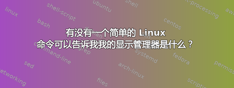 有没有一个简单的 Linux 命令可以告诉我我的显示管理器是什么？