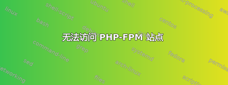 无法访问 PHP-FPM 站点