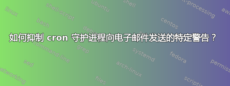 如何抑制 cron 守护进程向电子邮件发送的特定警告？