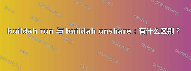 buildah run 与 buildah unshare：有什么区别？