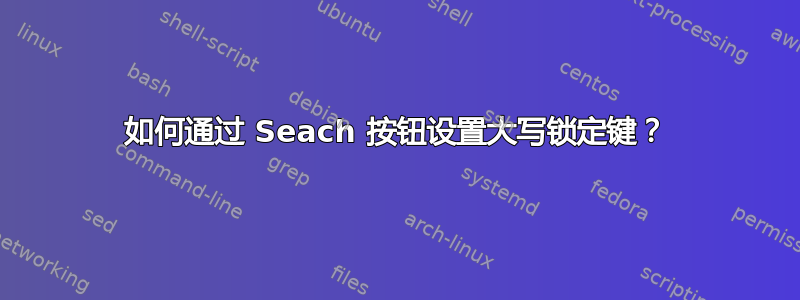 如何通过 Seach 按钮设置大写锁定键？