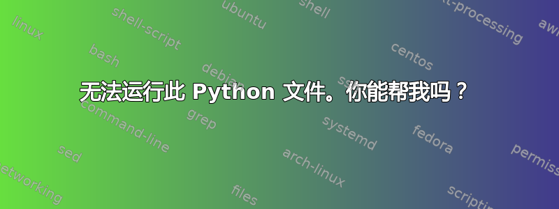 无法运行此 Python 文件。你能帮我吗？