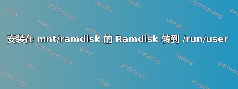 安装在 mnt/ramdisk 的 Ramdisk 转到 /run/user