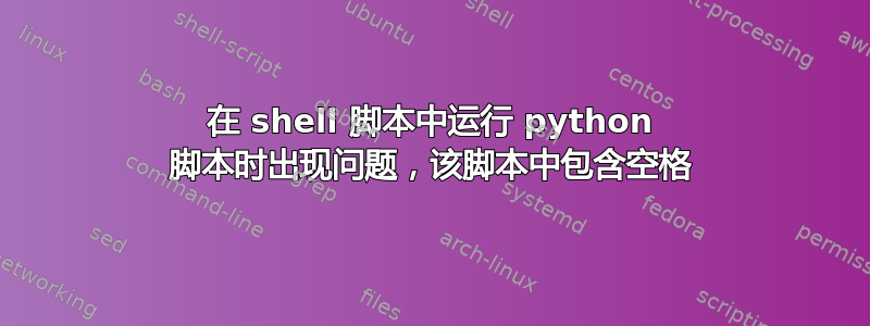 在 shell 脚本中运行 python 脚本时出现问题，该脚本中包含空格