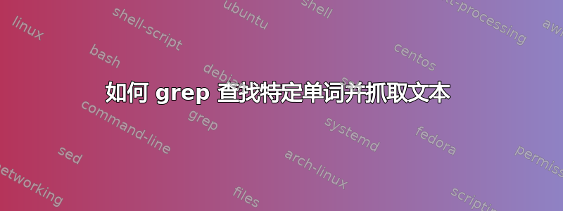 如何 grep 查找特定单词并抓取文本