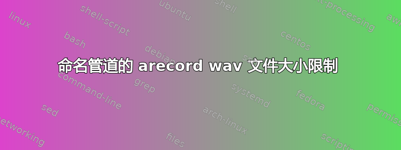 命名管道的 arecord wav 文件大小限制