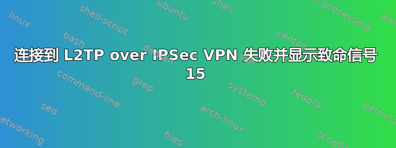 连接到 L2TP over IPSec VPN 失败并显示致命信号 15