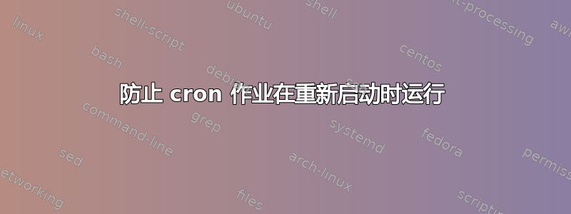 防止 cron 作业在重新启动时运行