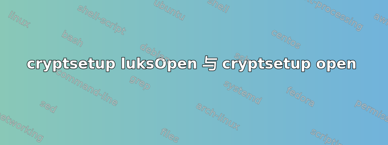 cryptsetup luksOpen 与 cryptsetup open