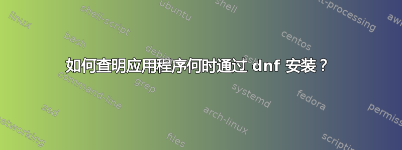 如何查明应用程序何时通过 dnf 安装？