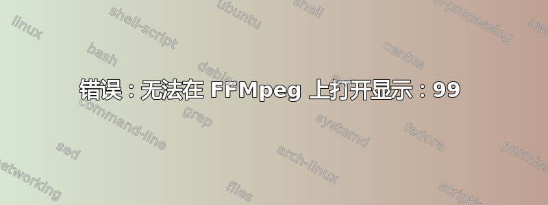 错误：无法在 FFMpeg 上打开显示：99