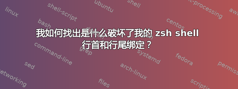 我如何找出是什么破坏了我的 zsh shell 行首和行尾绑定？