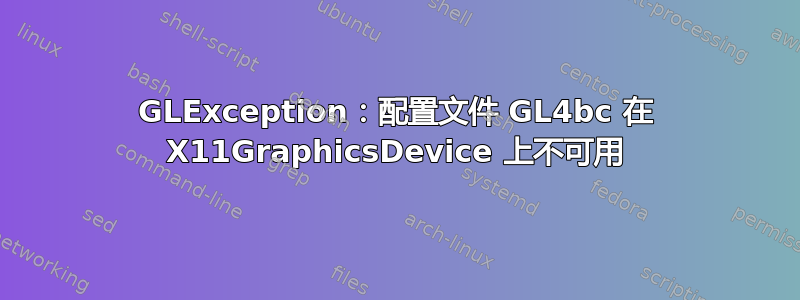 GLException：配置文件 GL4bc 在 X11GraphicsDevice 上不可用