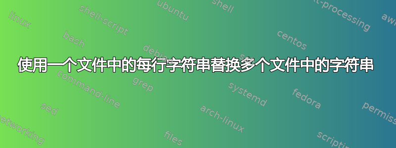 使用一个文件中的每行字符串替换多个文件中的字符串