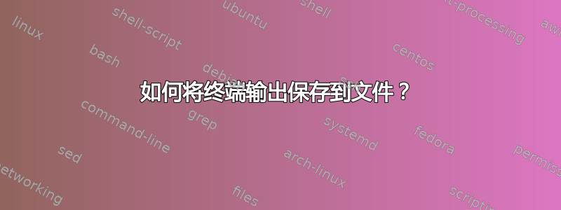 如何将终端输出保存到文件？