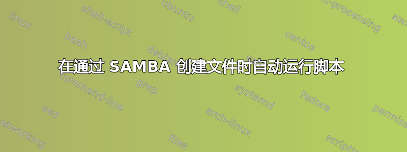 在通过 SAMBA 创建文件时自动运行脚本