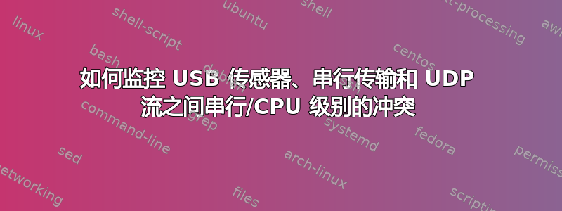 如何监控 USB 传感器、串行传输和 UDP 流之间串行/CPU 级别的冲突