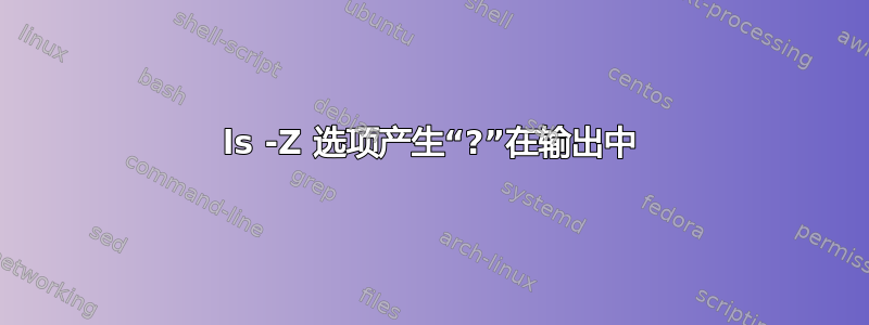 ls -Z 选项产生“?”在输出中