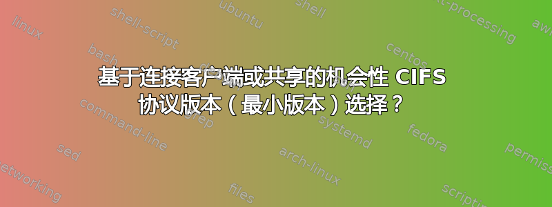 基于连接客户端或共享的机会性 CIFS 协议版本（最小版本）选择？