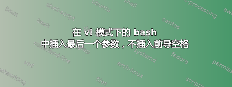 在 vi 模式下的 bash 中插入最后一个参数，不插入前导空格