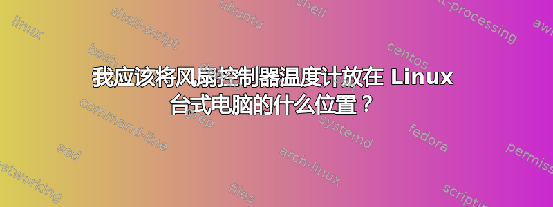 我应该将风扇控制器温度计放在 Linux 台式电脑的什么位置？