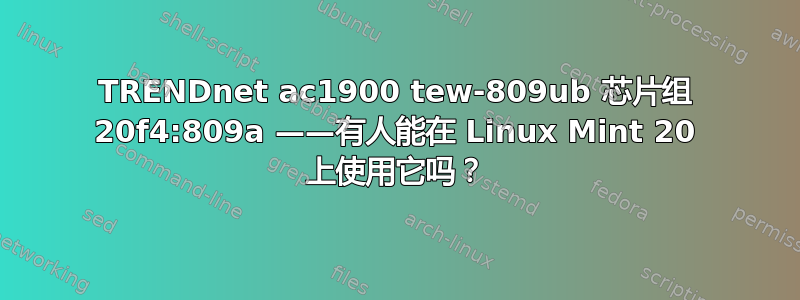 TRENDnet ac1900 tew-809ub 芯片组 20f4:809a ——有人能在 Linux Mint 20 上使用它吗？