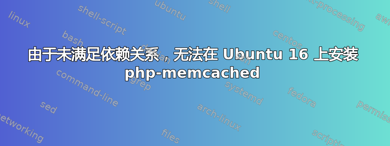 由于未满足依赖关系，无法在 Ubuntu 16 上安装 php-memcached