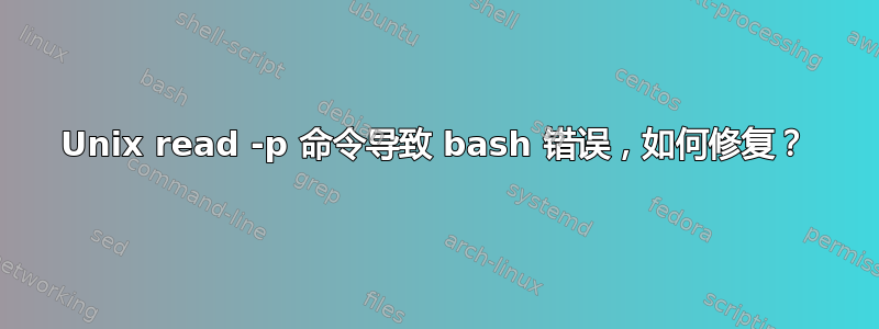 Unix read -p 命令导致 bash 错误，如何修复？