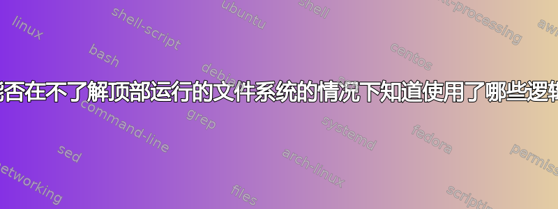 我们能否在不了解顶部运行的文件系统的情况下知道使用了哪些逻辑块？