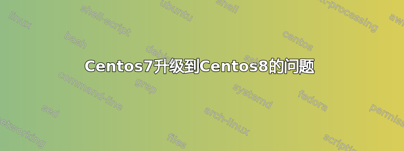 Centos7升级到Centos8的问题