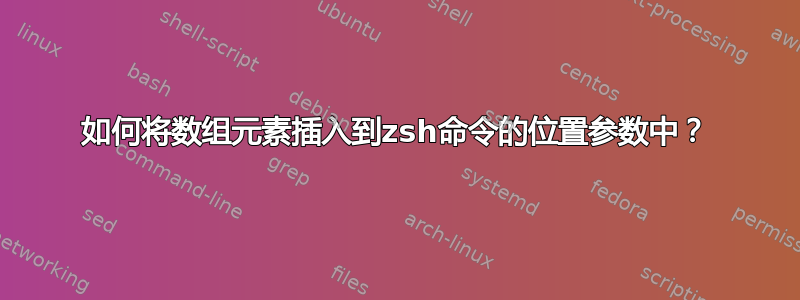 如何将数组元素插入到zsh命令的位置参数中？