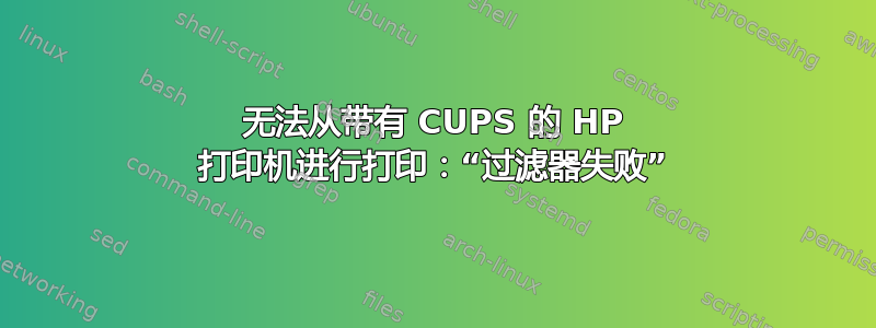 无法从带有 CUPS 的 HP 打印机进行打印：“过滤器失败”