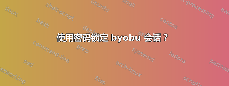 使用密码锁定 byobu 会话？